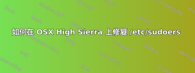 如何在 OSX High Sierra 上修复 /etc/sudoers