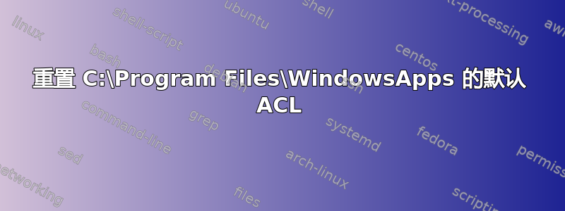 重置 C:\Program Files\WindowsApps 的默认 ACL