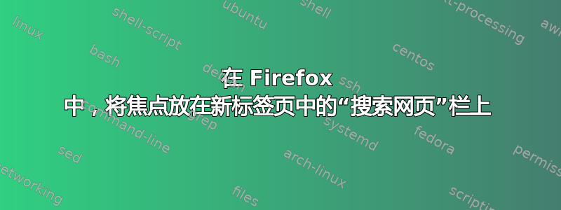 在 Firefox 中，将焦点放在新标签页中的“搜索网页”栏上