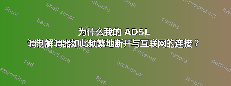 为什么我的 ADSL 调制解调器如此频繁地断开与互联网的连接？