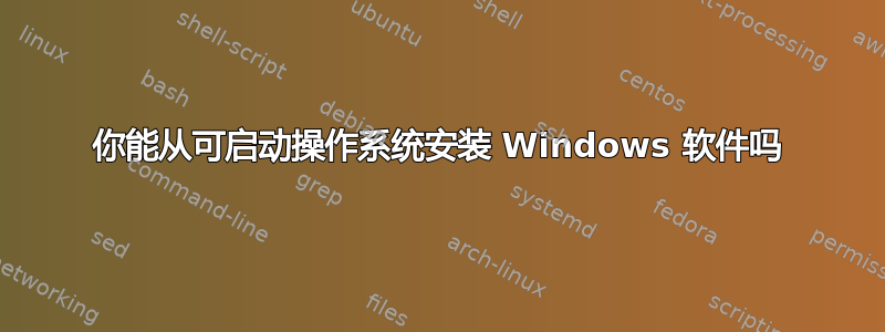 你能从可启动操作系统安装 Windows 软件吗