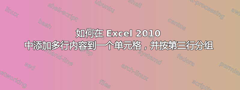 如何在 Excel 2010 中添加多行内容到一个单元格，并按第三行分组