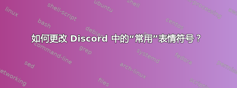 如何更改 Discord 中的“常用”表情符号？