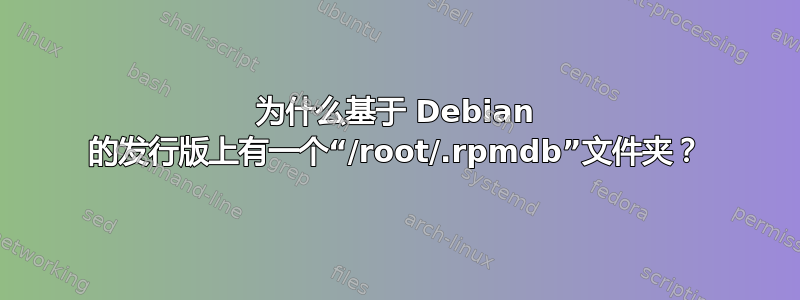 为什么基于 Debian 的发行版上有一个“/root/.rpmdb”文件夹？