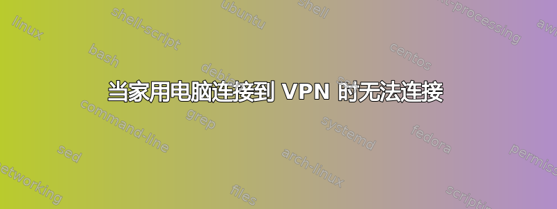 当家用电脑连接到 VPN 时无法连接