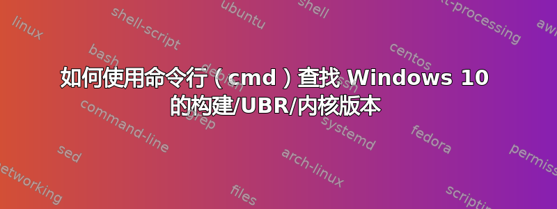 如何使用命令行（cmd）查找 Windows 10 的构建/UBR/内核版本