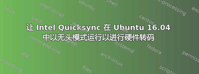 让 Intel Quicksync 在 Ubuntu 16.04 中以无头模式运行以进行硬件转码