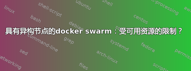 具有异构节点的docker swarm：受可用资源的限制？