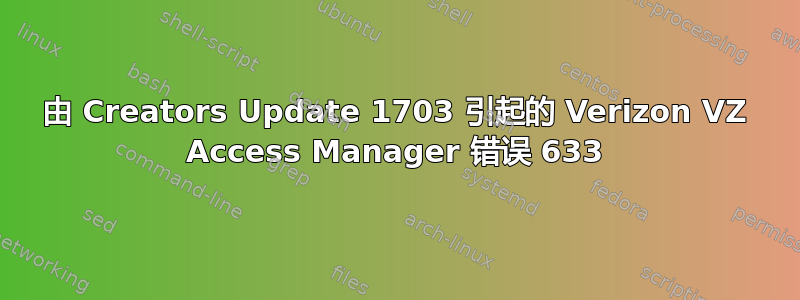 由 Creators Update 1703 引起的 Verizon VZ Access Manager 错误 633