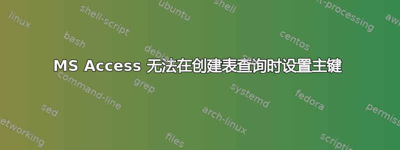 MS Access 无法在创建表查询时设置主键