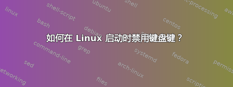 如何在 Linux 启动时禁用键盘键？