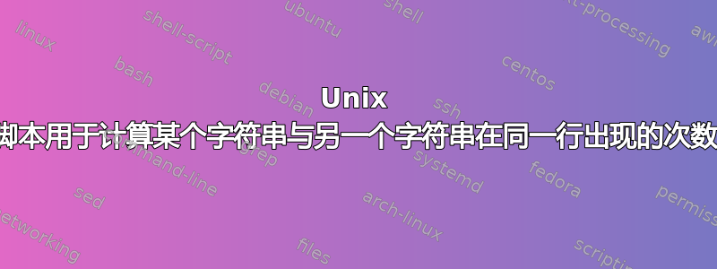 Unix 脚本用于计算某个字符串与另一个字符串在同一行出现的次数