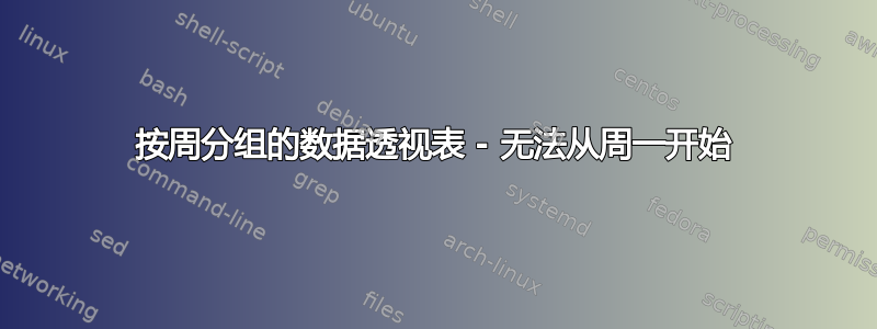 按周分组的数据透视表 - 无法从周一开始