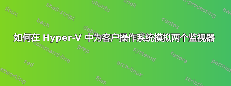 如何在 Hyper-V 中为客户操作系统模拟两个监视器