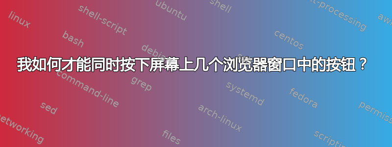 我如何才能同时按下屏幕上几个浏览器窗口中的按钮？