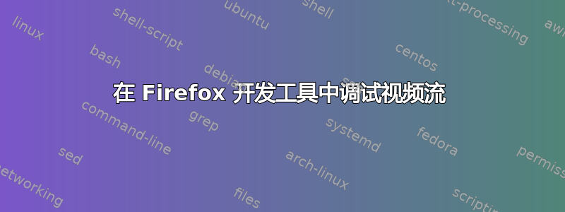 在 Firefox 开发工具中调试视频流