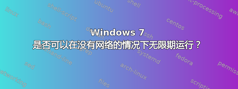 Windows 7 是否可以在没有网络的情况下无限期运行？