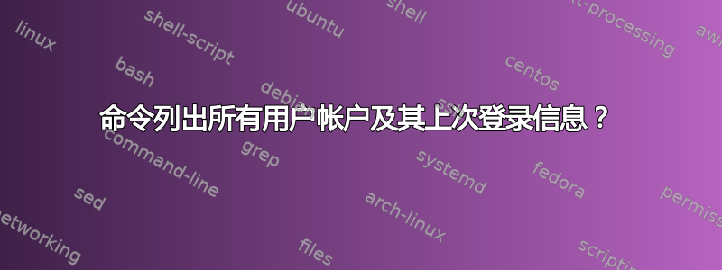 命令列出所有用户帐户及其上次登录信息？