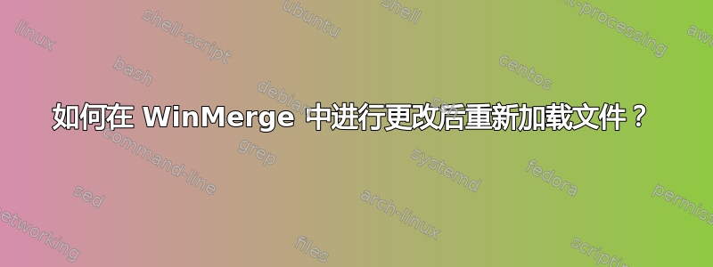 如何在 WinMerge 中进行更改后重新加载文件？