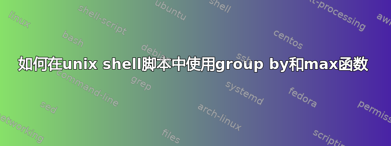 如何在unix shell脚本中使用group by和max函数