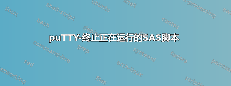 puTTY-终止正在运行的SAS脚本