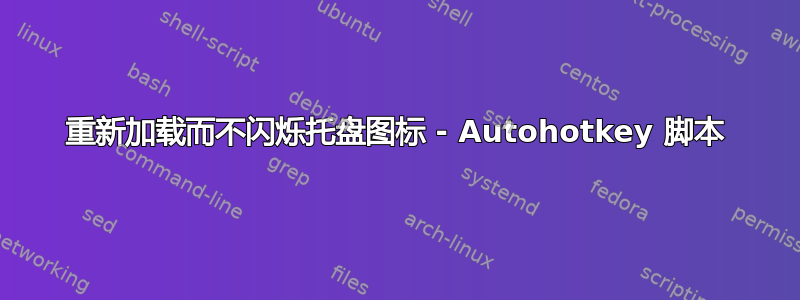 重新加载而不闪烁托盘图标 - Autohotkey 脚本