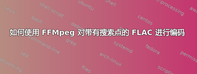 如何使用 FFMpeg 对带有搜索点的 FLAC 进行编码