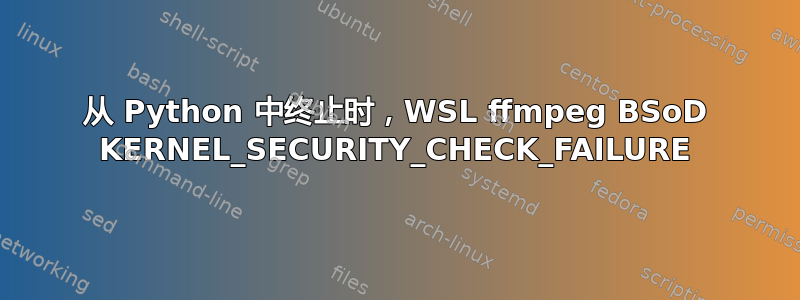 从 Python 中终止时，WSL ffmpeg BSoD KERNEL_SECURITY_CHECK_FAILURE