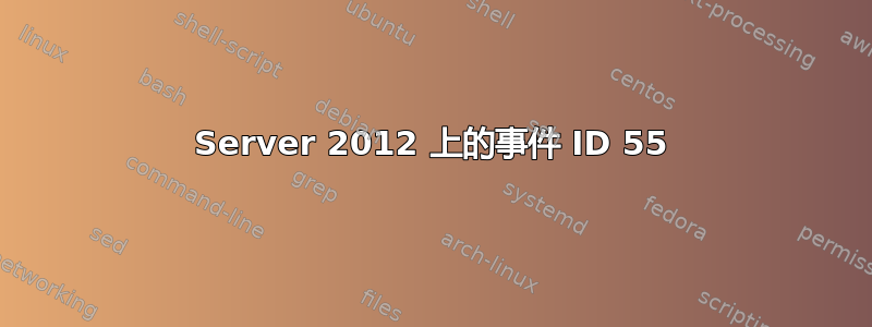 Server 2012 上的事件 ID 55