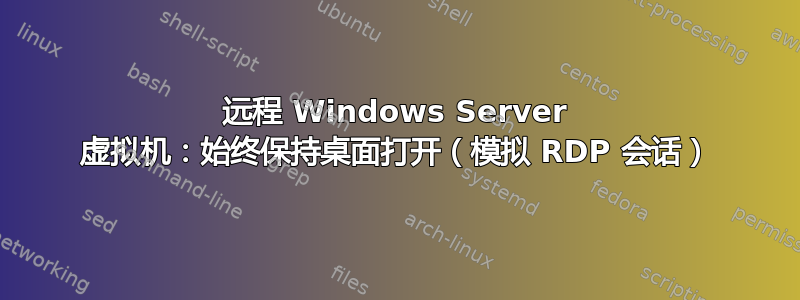 远程 Windows Server 虚拟机：始终保持桌面打开（模拟 RDP 会话）