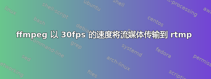 ffmpeg 以 30fps 的速度将流媒体传输到 rtmp