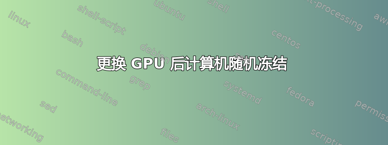 更换 GPU 后计算机随机冻结