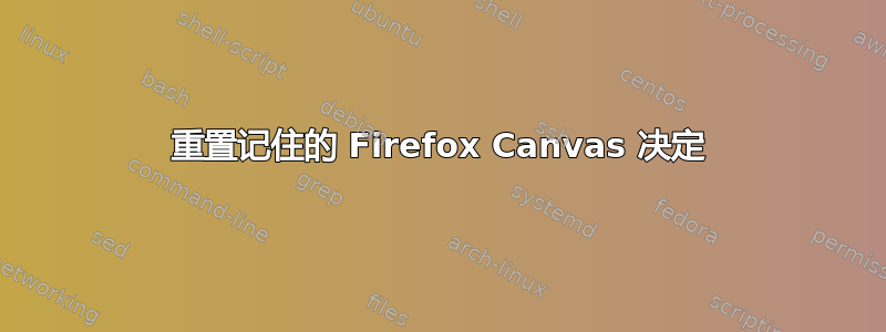 重置记住的 Firefox Canvas 决定