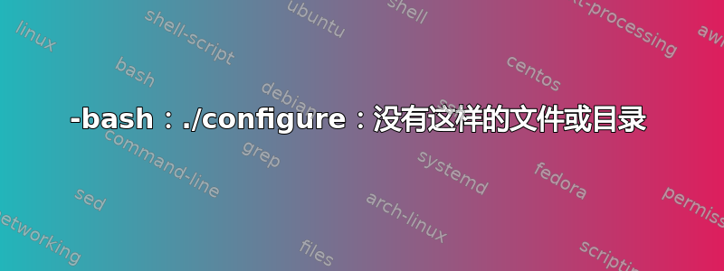 -bash：./configure：没有这样的文件或目录