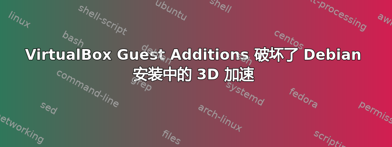 VirtualBox Guest Additions 破坏了 Debian 安装中的 3D 加速