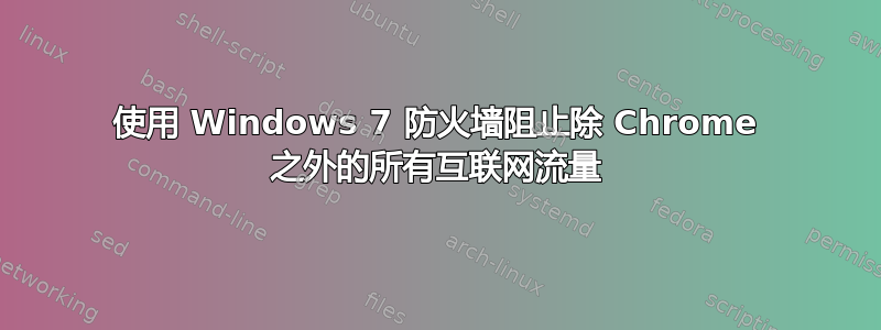 使用 Windows 7 防火墙阻止除 Chrome 之外的所有互联网流量