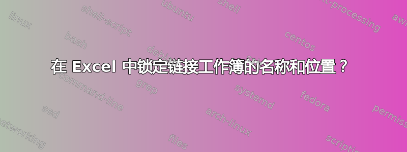 在 Excel 中锁定链接工作簿的名称和位置？