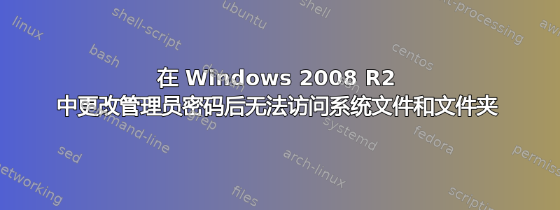 在 Windows 2008 R2 中更改管理员密码后无法访问系统文件和文件夹