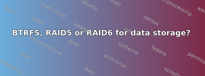 BTRFS, RAID5 or RAID6 for data storage?