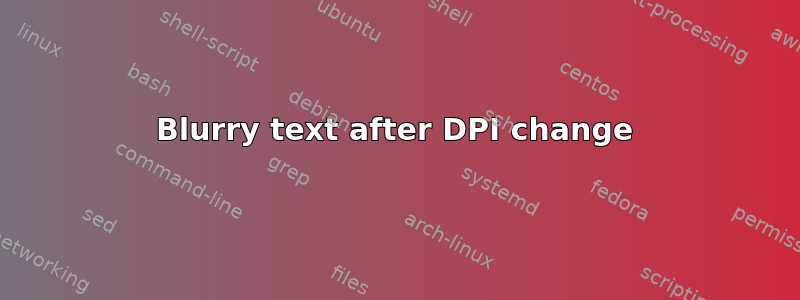 Blurry text after DPI change