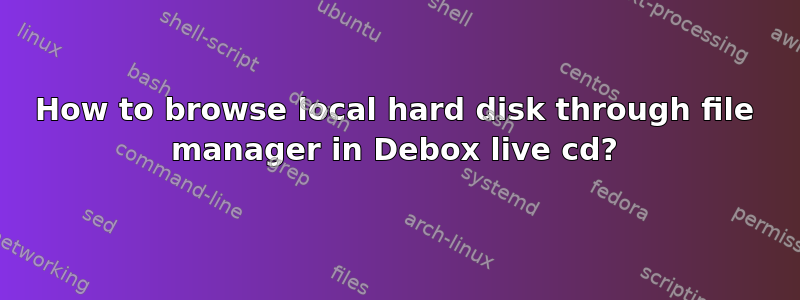 How to browse local hard disk through file manager in Debox live cd?