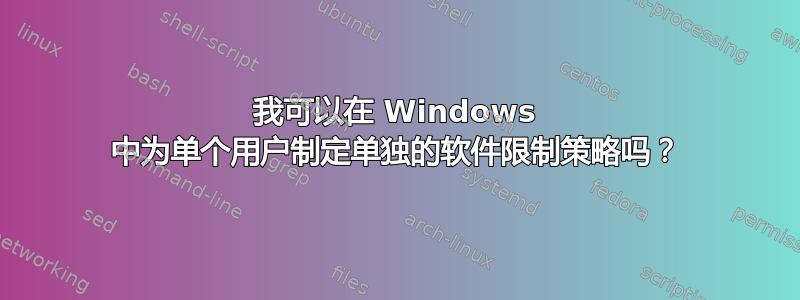 我可以在 Windows 中为单个用户制定单独的软件限制策略吗？