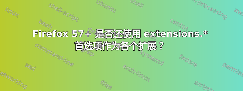 Firefox 57+ 是否还使用 extensions.* 首选项作为各个扩展？