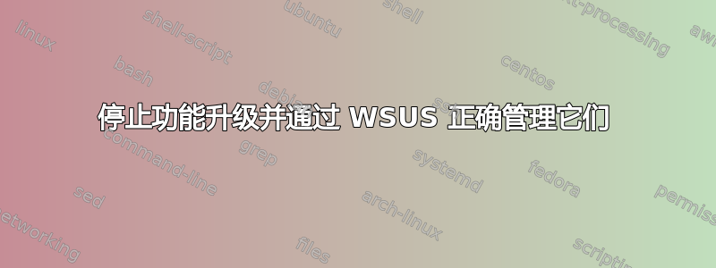 停止功能升级并通过 WSUS 正确管理它们