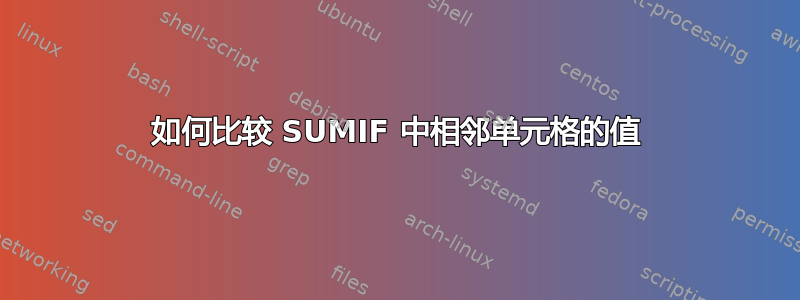 如何比较 SUMIF 中相邻单元格的值