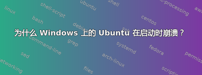 为什么 Windows 上的 Ubuntu 在启动时崩溃？