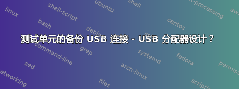 测试单元的备份 USB 连接 - USB 分配器设计？