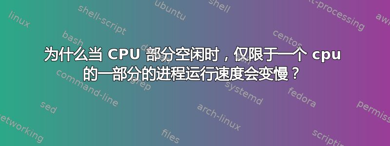 为什么当 CPU 部分空闲时，仅限于一个 cpu 的一部分的进程运行速度会变慢？