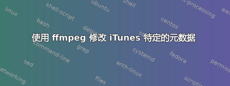 使用 ffmpeg 修改 iTunes 特定的元数据