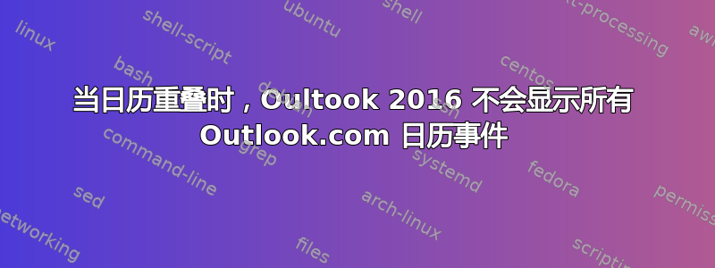 当日历重叠时，Oultook 2016 不会显示所有 Outlook.com 日历事件